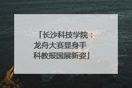 长沙科技学院：龙舟大赛显身手 科教报国展新姿